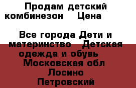 Продам детский комбинезон  › Цена ­ 500 - Все города Дети и материнство » Детская одежда и обувь   . Московская обл.,Лосино-Петровский г.